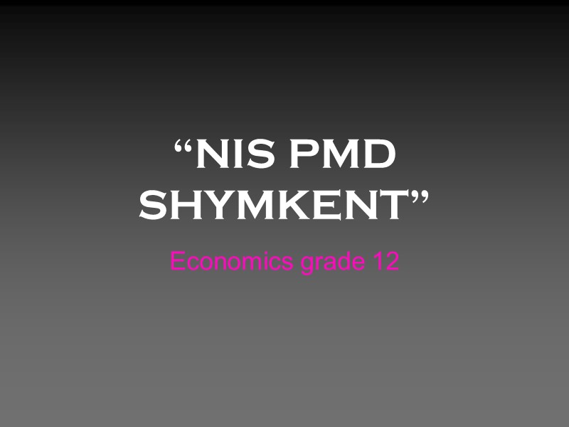“NIS PMD SHYMKENT” Economics grade 12 “NIS PMD SHYMKENT” Economics grade 12